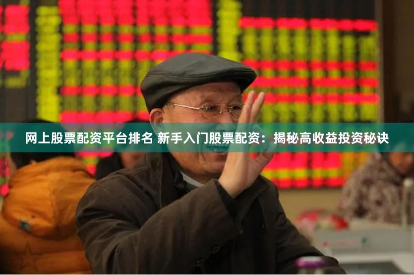 网上股票配资平台排名 新手入门股票配资：揭秘高收益投资秘诀