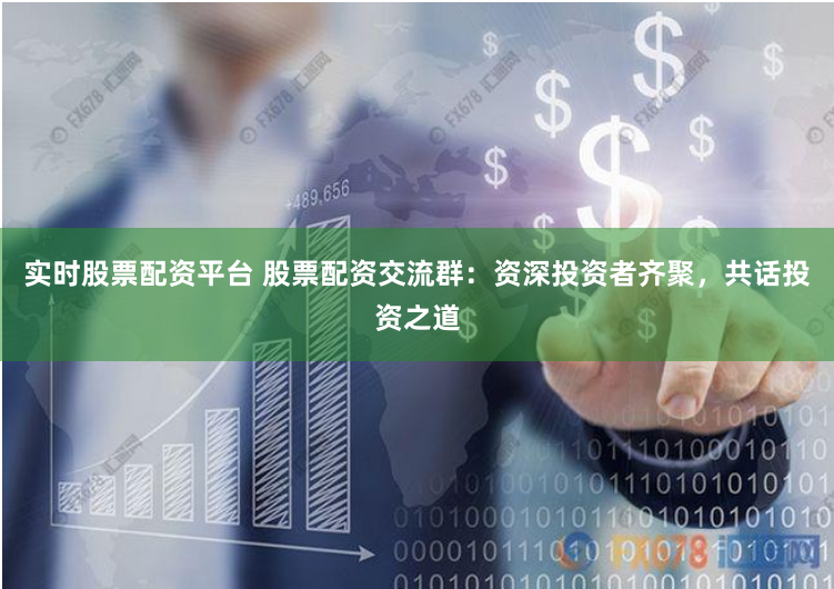 实时股票配资平台 股票配资交流群：资深投资者齐聚，共话投资之道