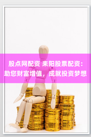 股点网配资 耒阳股票配资：助您财富增值，成就投资梦想