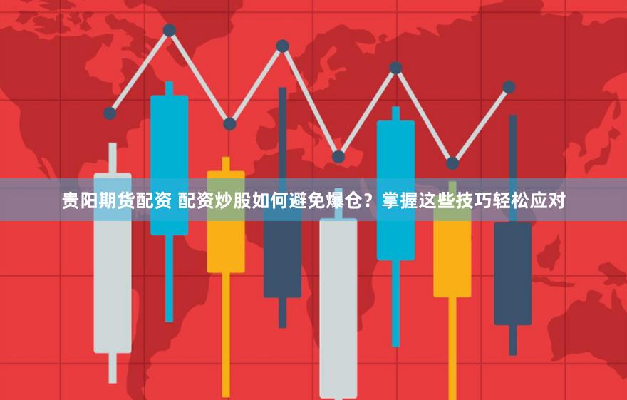 贵阳期货配资 配资炒股如何避免爆仓？掌握这些技巧轻松应对