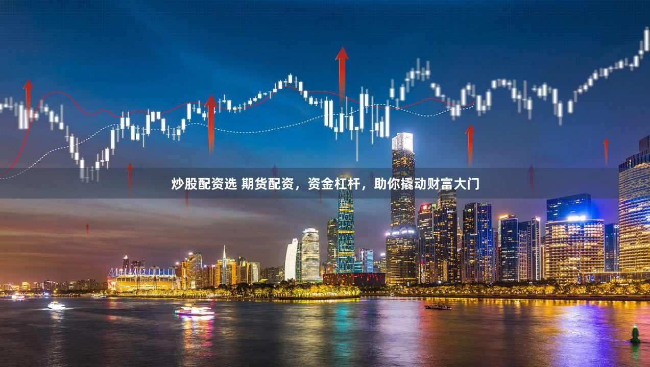 炒股配资选 期货配资，资金杠杆，助你撬动财富大门