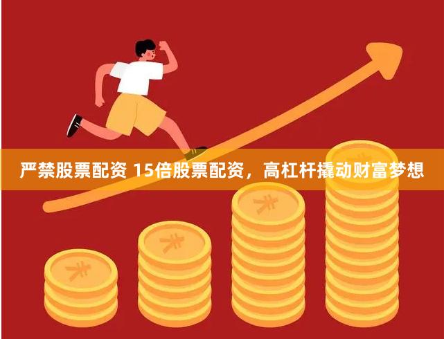 严禁股票配资 15倍股票配资，高杠杆撬动财富梦想