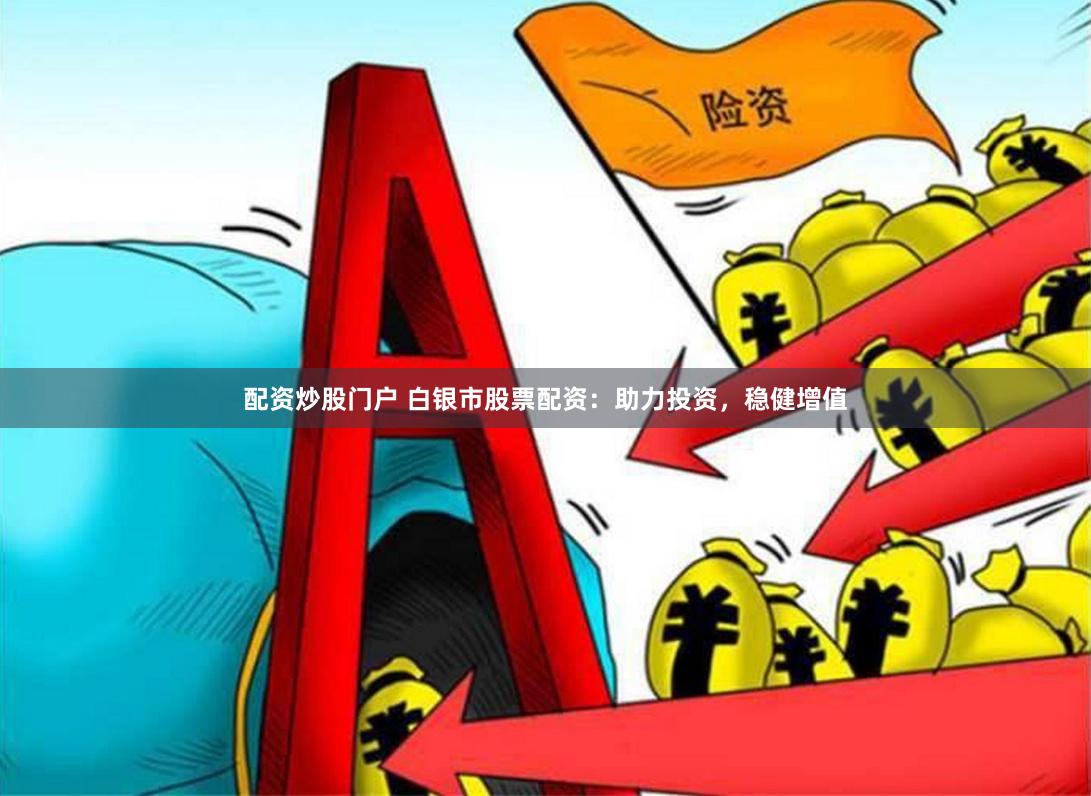 配资炒股门户 白银市股票配资：助力投资，稳健增值