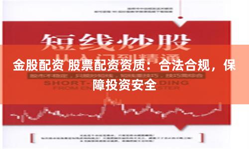 金股配资 股票配资资质：合法合规，保障投资安全