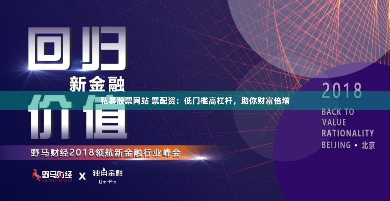 私募股票网站 票配资：低门槛高杠杆，助你财富倍增
