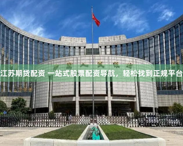 江苏期货配资 一站式股票配资导航，轻松找到正规平台