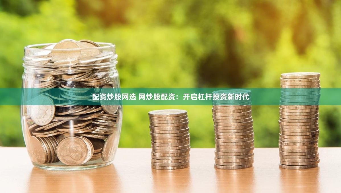 配资炒股网选 网炒股配资：开启杠杆投资新时代