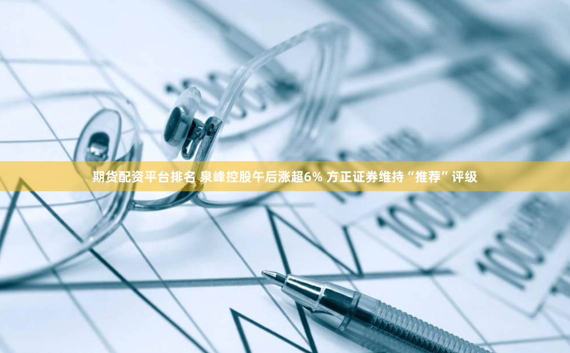 期货配资平台排名 泉峰控股午后涨超6% 方正证券维持“推荐”评级