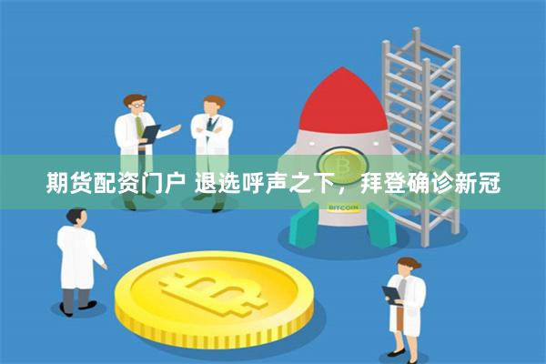 期货配资门户 退选呼声之下，拜登确诊新冠