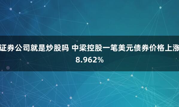 证券公司就是炒股吗 中梁控股一笔美元债券价格上涨8.962%