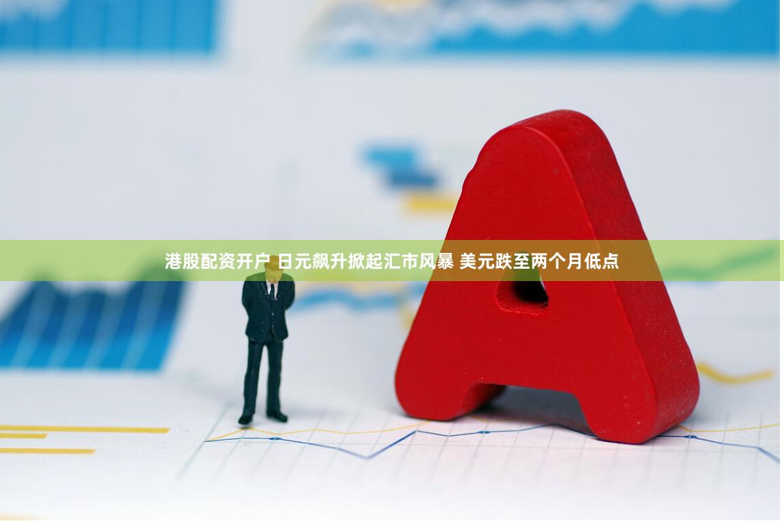 港股配资开户 日元飙升掀起汇市风暴 美元跌至两个月低点