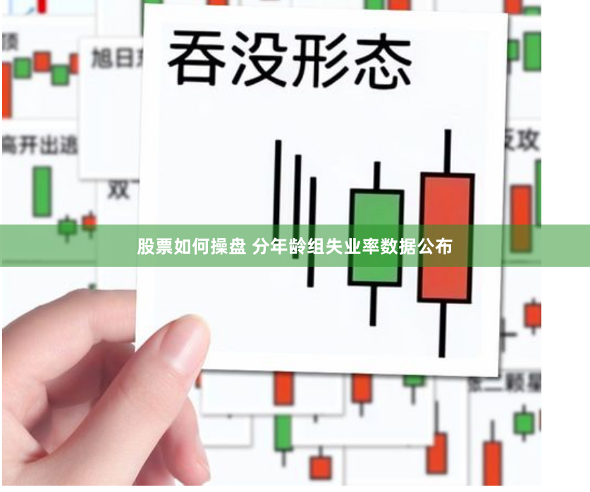 股票如何操盘 分年龄组失业率数据公布