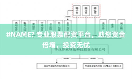 #NAME? 专业股票配资平台，助您资金倍增，投资无忧