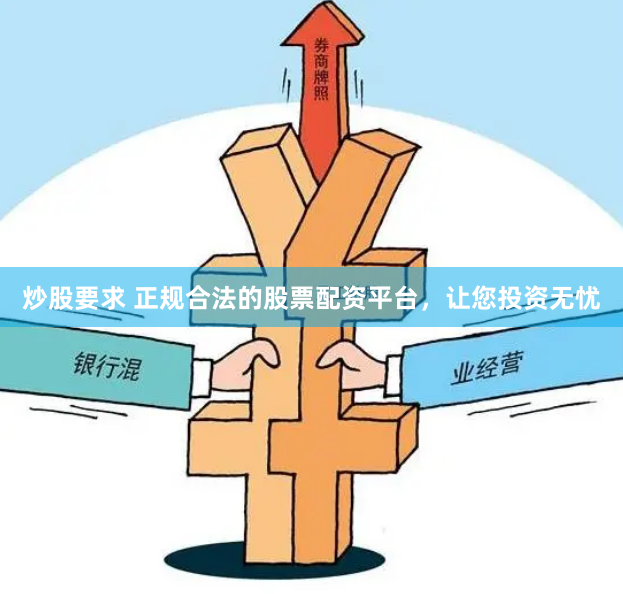 炒股要求 正规合法的股票配资平台，让您投资无忧