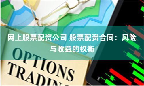 网上股票配资公司 股票配资合同：风险与收益的权衡