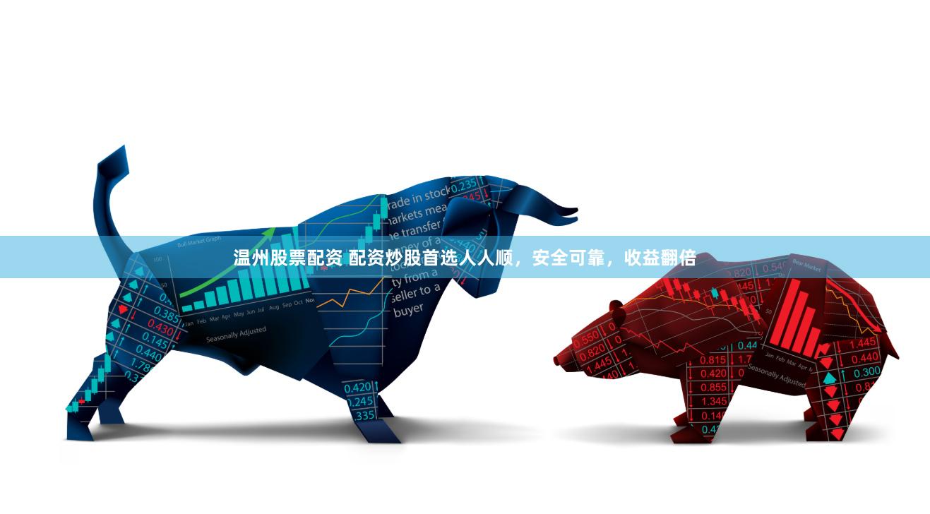 温州股票配资 配资炒股首选人人顺，安全可靠，收益翻倍