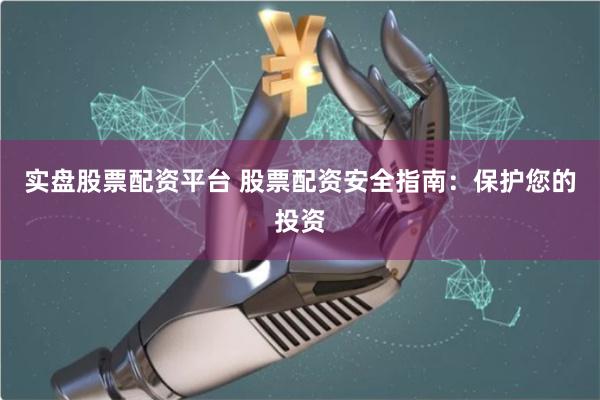 实盘股票配资平台 股票配资安全指南：保护您的投资