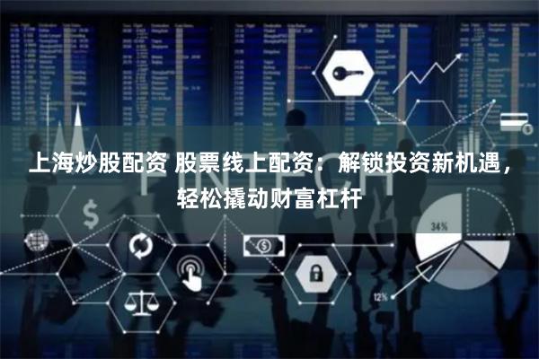 上海炒股配资 股票线上配资：解锁投资新机遇，轻松撬动财富杠杆
