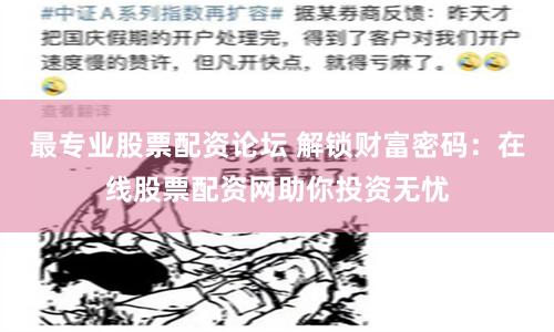 最专业股票配资论坛 解锁财富密码：在线股票配资网助你投资无忧