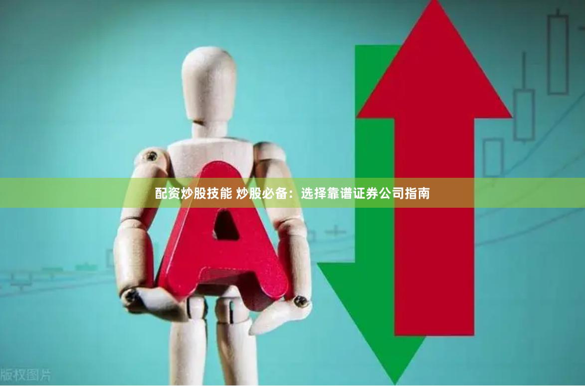 配资炒股技能 炒股必备：选择靠谱证券公司指南