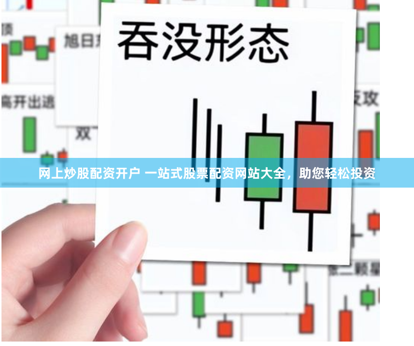 网上炒股配资开户 一站式股票配资网站大全，助您轻松投资