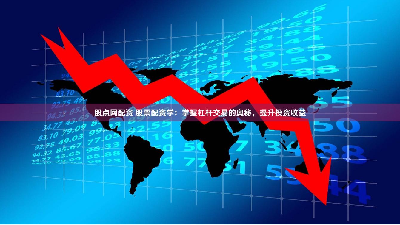 股点网配资 股票配资学：掌握杠杆交易的奥秘，提升投资收益
