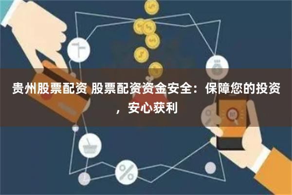 贵州股票配资 股票配资资金安全：保障您的投资，安心获利