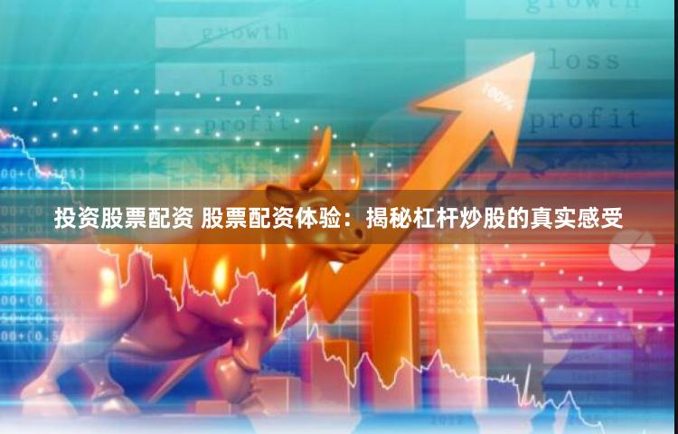 投资股票配资 股票配资体验:揭秘杠杆炒股的真实感受