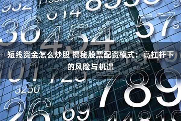 短线资金怎么炒股 揭秘股票配资模式:高杠杆下的风险与机遇