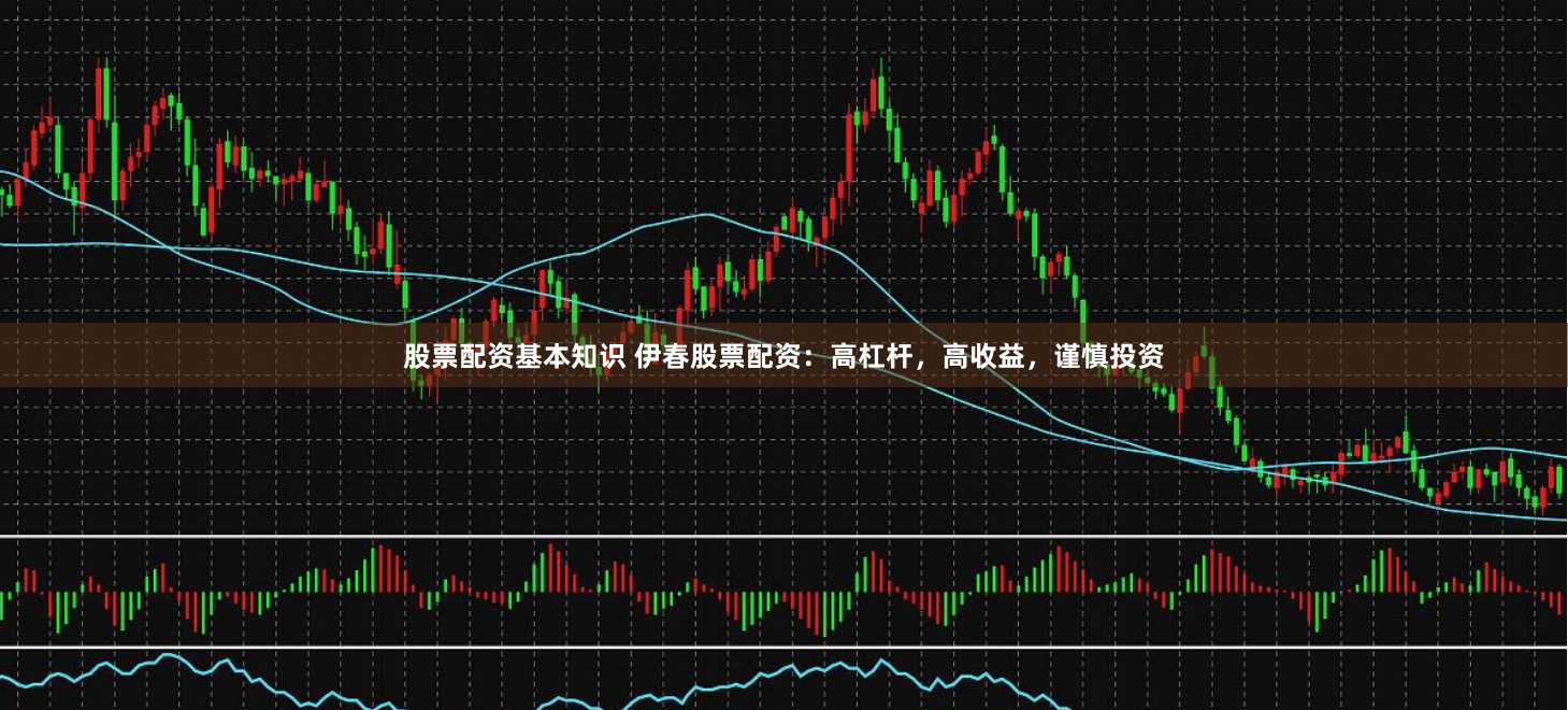 股票配资基本知识 伊春股票配资：高杠杆，高收益，谨慎投资
