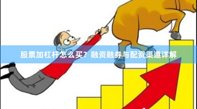 股票加杠杆怎么买？融资融券与配资渠道详解