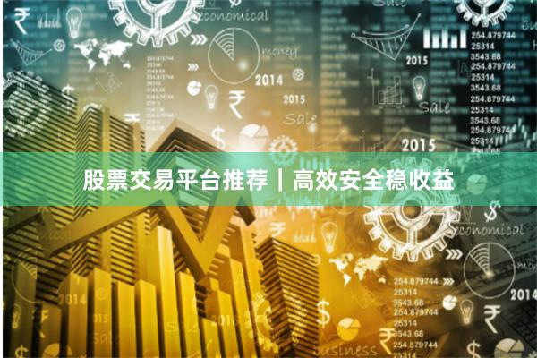 股票交易平台推荐｜高效安全稳收益