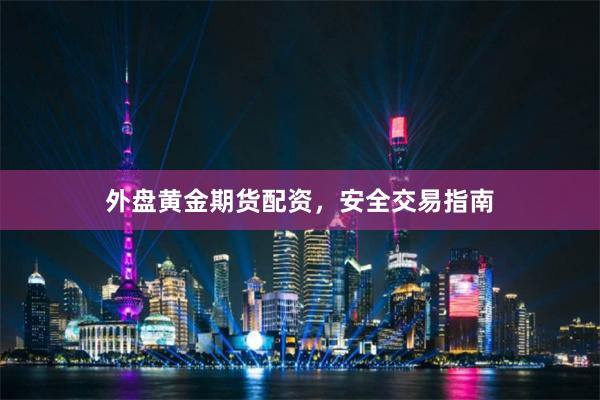 外盘黄金期货配资，安全交易指南