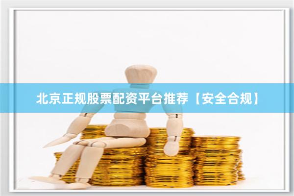 北京正规股票配资平台推荐【安全合规】