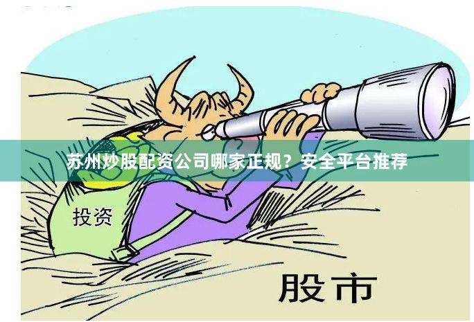 苏州炒股配资公司哪家正规？安全平台推荐