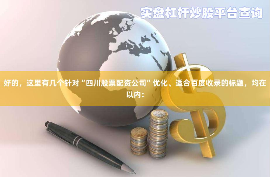 好的，这里有几个针对“四川股票配资公司”优化、适合百度收录的标题，均在以内：