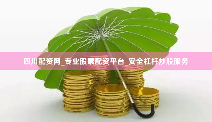 四川配资网_专业股票配资平台_安全杠杆炒股服务