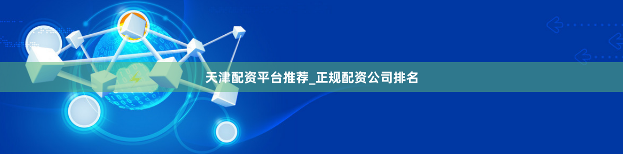 天津配资平台推荐_正规配资公司排名