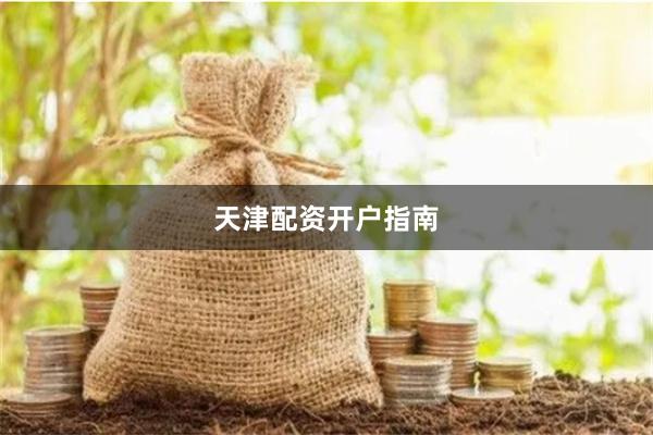 天津配资开户指南