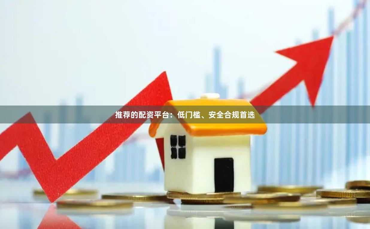 推荐的配资平台：低门槛、安全合规首选