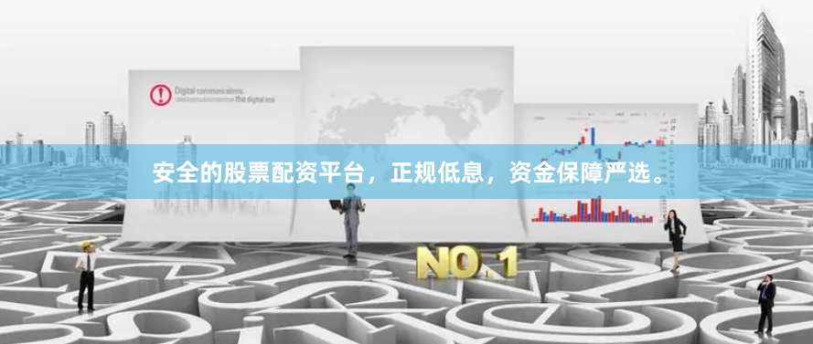 安全的股票配资平台，正规低息，资金保障严选。