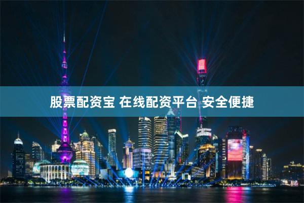 股票配资宝 在线配资平台 安全便捷