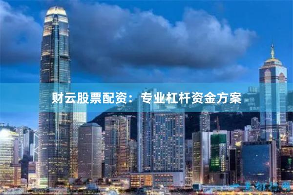 财云股票配资：专业杠杆资金方案