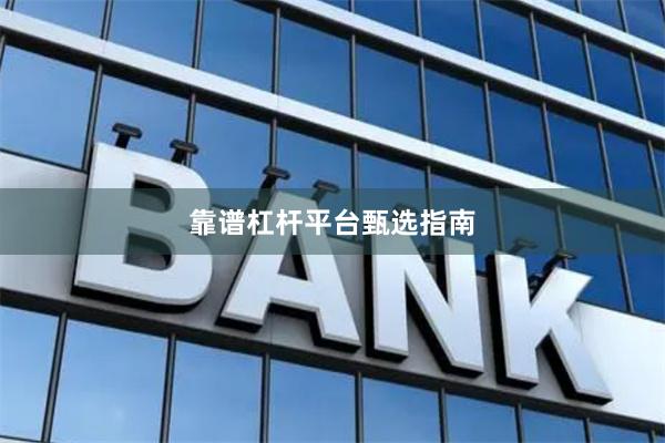 靠谱杠杆平台甄选指南