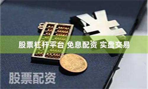 股票杠杆平台 免息配资 实盘交易