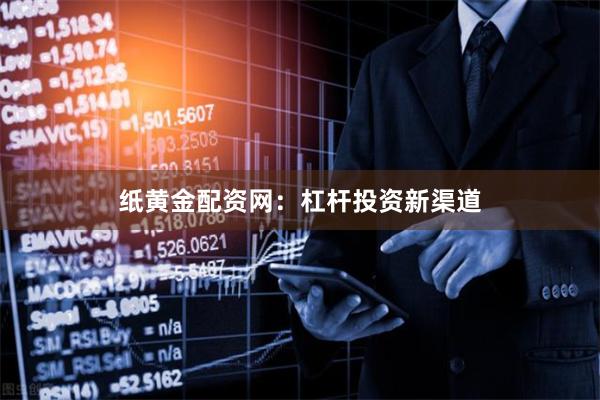纸黄金配资网：杠杆投资新渠道