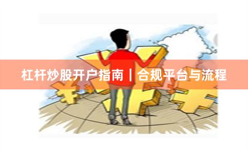 杠杆炒股开户指南｜合规平台与流程
