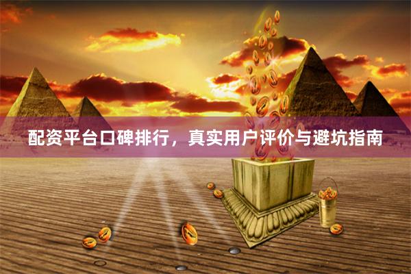 配资平台口碑排行，真实用户评价与避坑指南