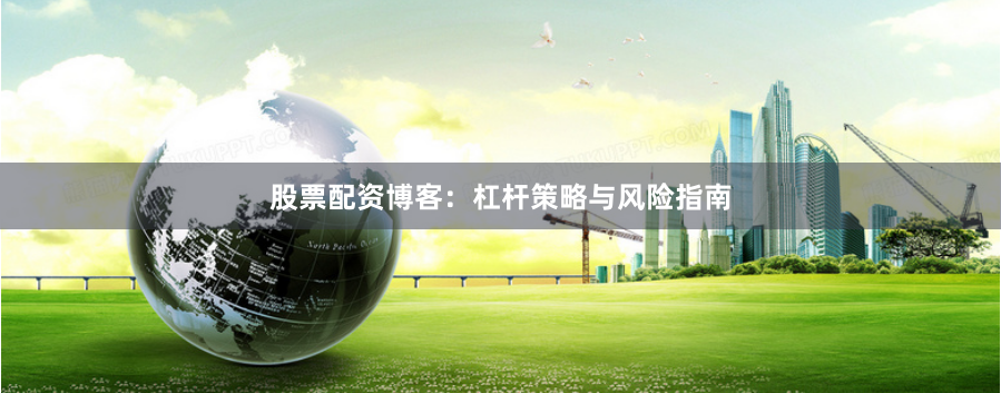 股票配资博客：杠杆策略与风险指南