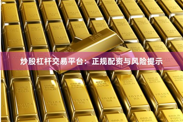 炒股杠杆交易平台：正规配资与风险提示